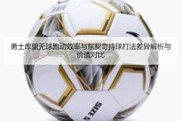 勇士库里无球跑动效率与东契奇持球打法差异解析与价值对比