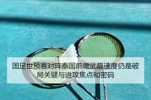 国足世预赛对阵泰国前瞻武磊速度仍是破局关键与进攻焦点和密码