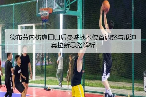 德布劳内伤愈回归后曼城战术位置调整与瓜迪奥拉新思路解析