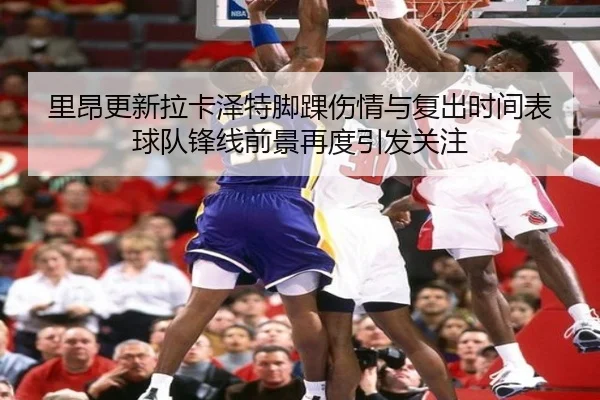 里昂更新拉卡泽特脚踝伤情与复出时间表球队锋线前景再度引发关注 - kaiyun