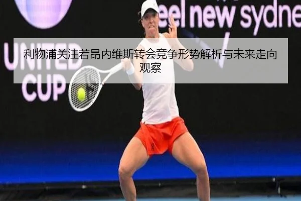 利物浦关注若昂内维斯转会竞争形势解析与未来走向观察