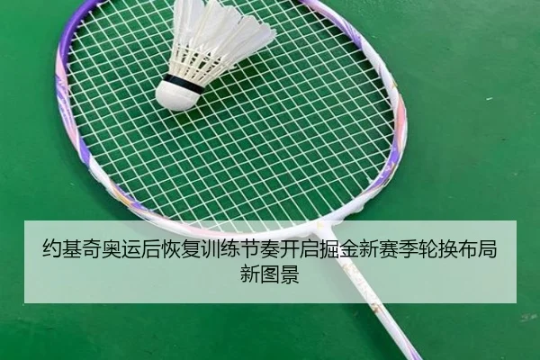 约基奇奥运后恢复训练节奏开启掘金新赛季轮换布局新图景 - kaiyun