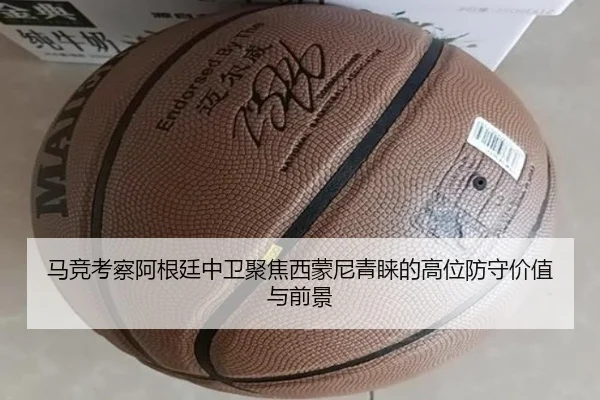 马竞考察阿根廷中卫聚焦西蒙尼青睐的高位防守价值与前景
