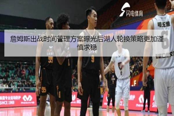 詹姆斯出战时间管理方案曝光后湖人轮换策略更加谨慎求稳